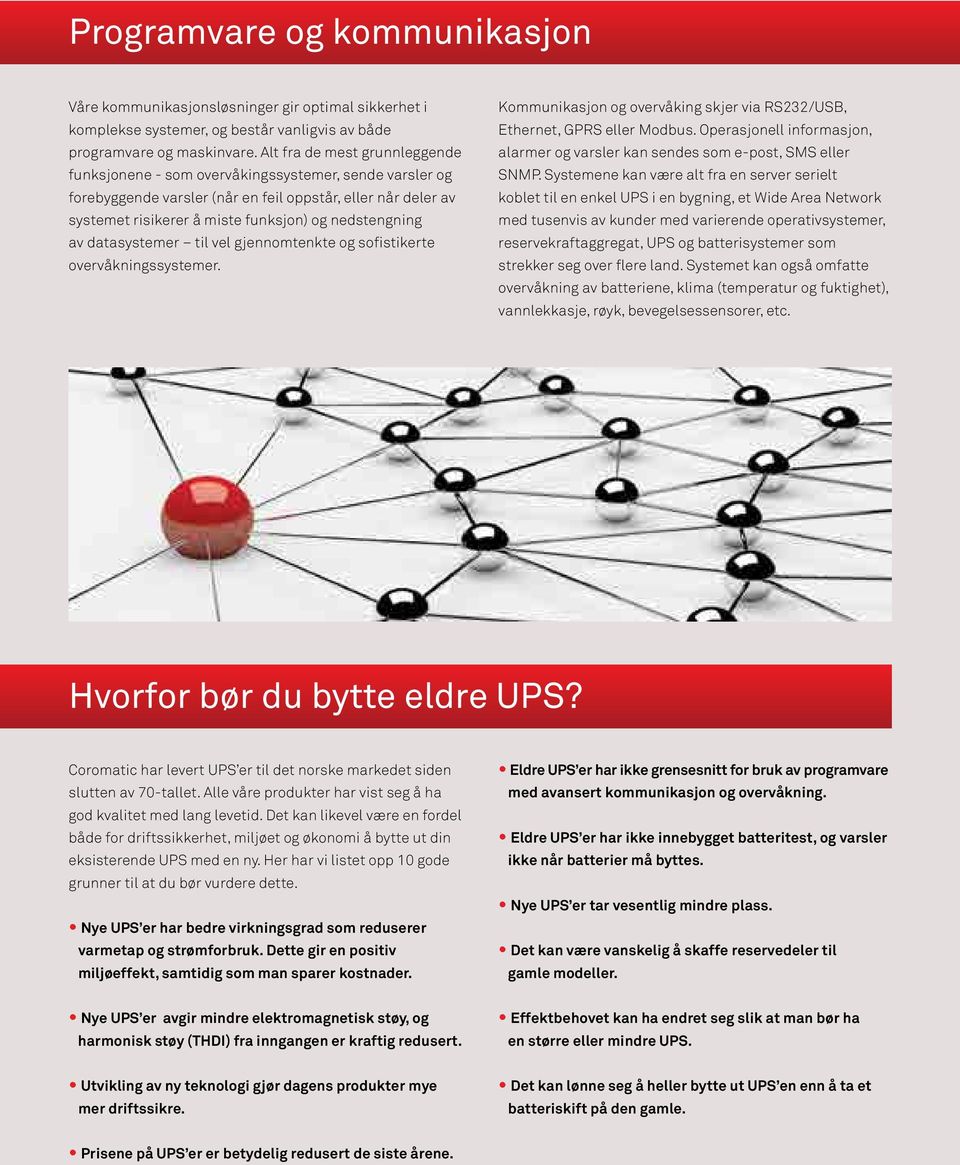 nedstengning av datasystemer til vel gjennomtenkte og sofistikerte overvåkningssystemer. Kommunikasjon og overvåking skjer via RS232/USB, Ethernet, GPRS eller Modbus.