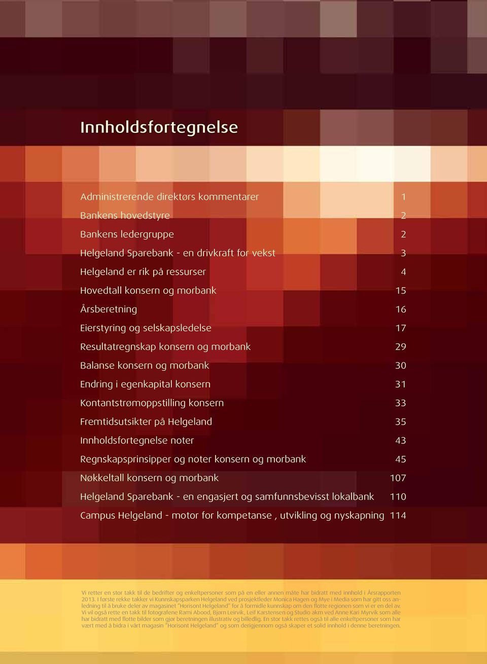 33 Fremtidsutsikter på Helgeland 35 Innholdsfortegnelse noter 43 Regnskapsprinsipper og noter konsern og morbank 45 Nøkkeltall konsern og morbank 107 Helgeland Sparebank - en engasjert og