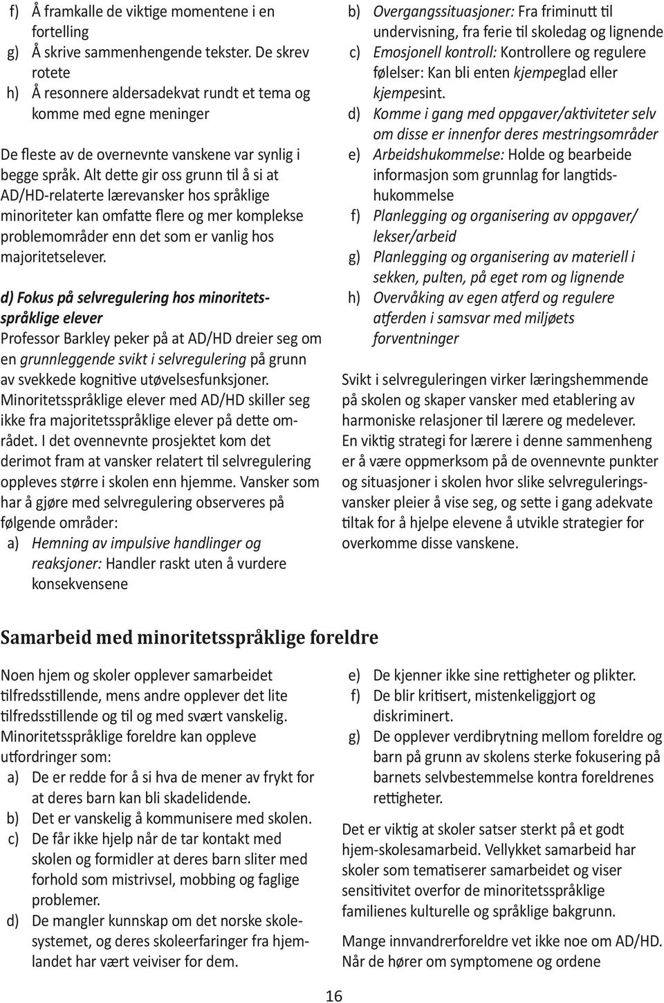 Alt dette gir oss grunn til å si at AD/HD-relaterte lærevansker hos språklige minoriteter kan omfatte flere og mer komplekse problemområder enn det som er vanlig hos majoritetselever.