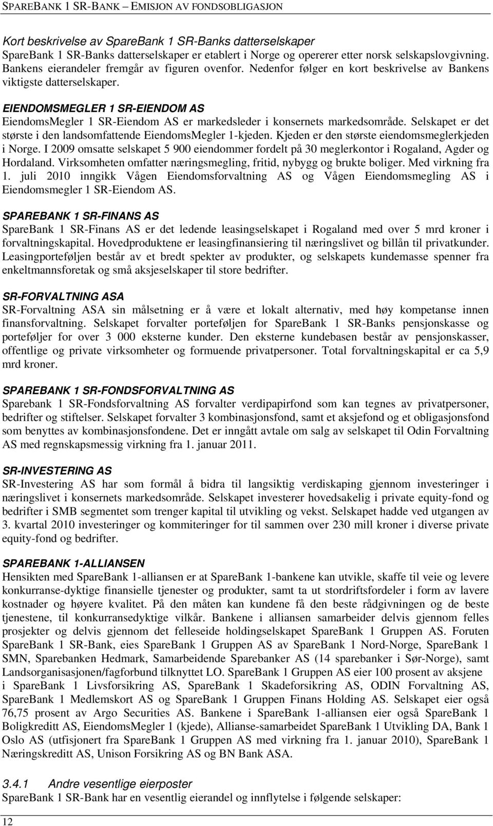 EIENDOMSMEGLER 1 SR-EIENDOM AS EiendomsMegler 1 SR-Eiendom AS er markedsleder i konsernets markedsområde. Selskapet er det største i den landsomfattende EiendomsMegler 1-kjeden.