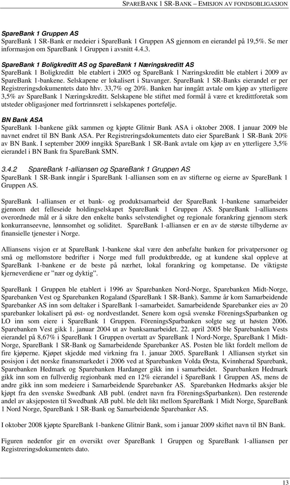 Selskapene er lokalisert i Stavanger. SpareBank 1 SR-Banks eierandel er per Registreringsdokumentets dato hhv. 33,7% og 20%.