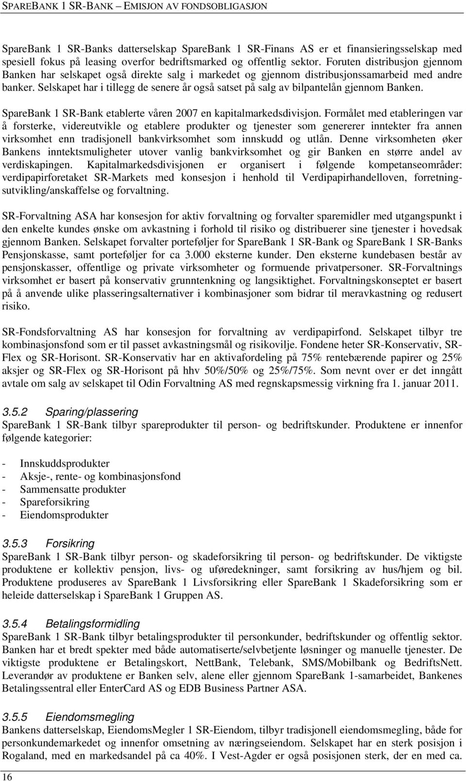 Selskapet har i tillegg de senere år også satset på salg av bilpantelån gjennom Banken. SpareBank 1 SR-Bank etablerte våren 2007 en kapitalmarkedsdivisjon.