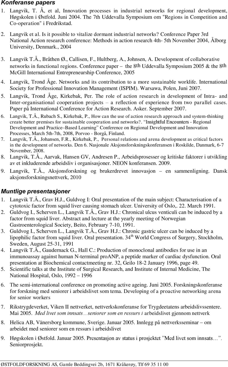 Conference Paper 3rd National Action research conference: Methods in action research 4th- 5th November 2004, Ålborg University, Denmark., 2004 3. Langvik T.Å., Bråthen Ø., Callisen, F., Hultberg, A.