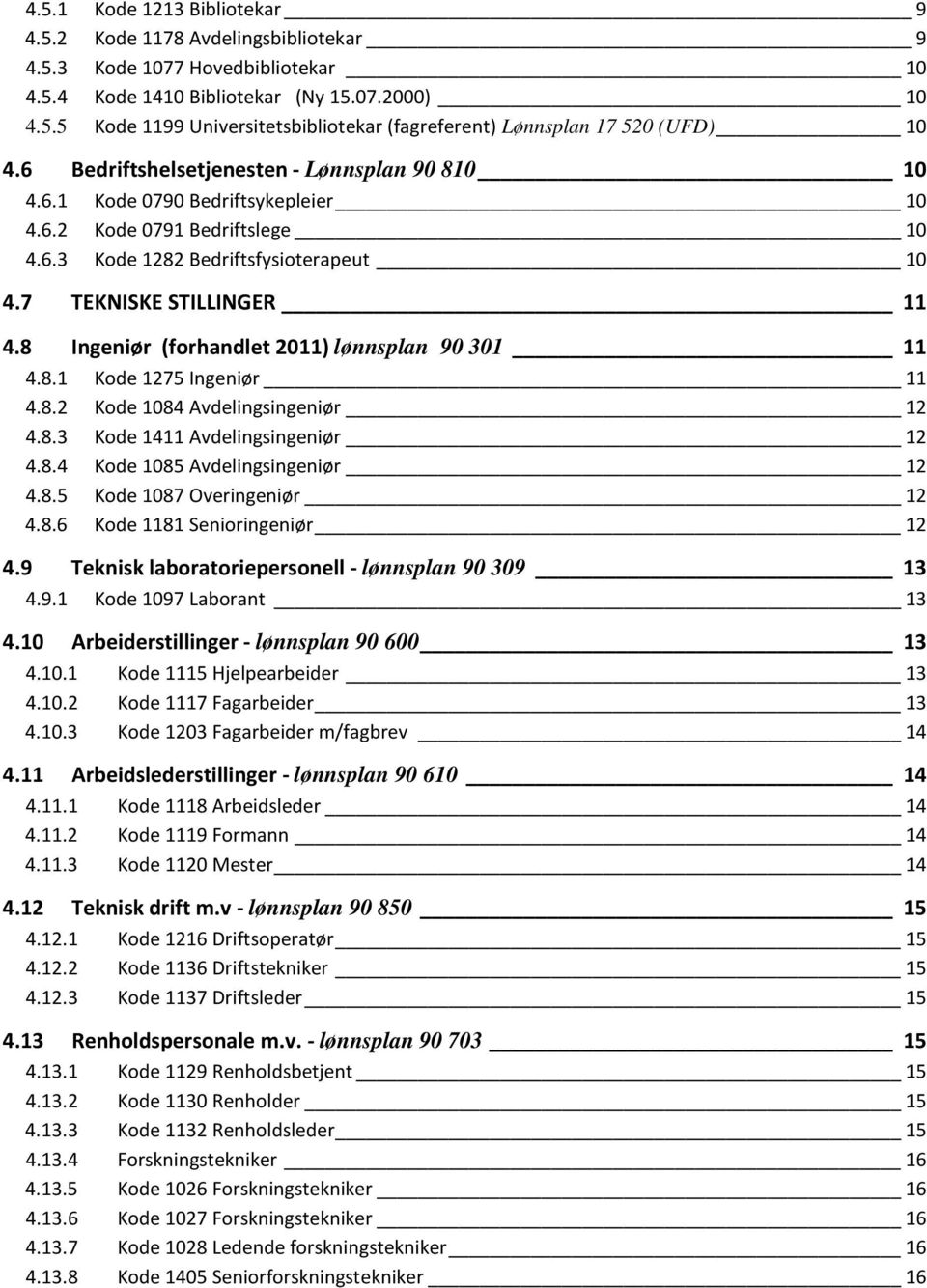 8 Ingeniør (forhandlet 2011) lønnsplan 90 301 11 4.8.1 Kode 1275 Ingeniør 11 4.8.2 Kode 1084 Avdelingsingeniør 12 4.8.3 Kode 1411 Avdelingsingeniør 12 4.8.4 Kode 1085 Avdelingsingeniør 12 4.8.5 Kode 1087 Overingeniør 12 4.