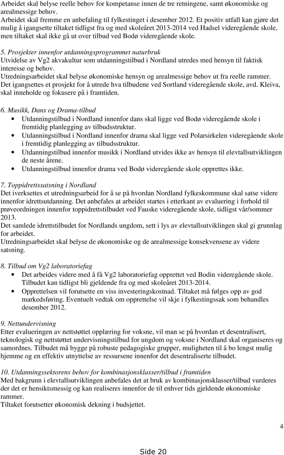 5. Prosjekter innenfor utdanningsprogrammet naturbruk Utvidelse av Vg2 akvakultur som utdanningstilbud i Nordland utredes med hensyn til faktisk interesse og behov.