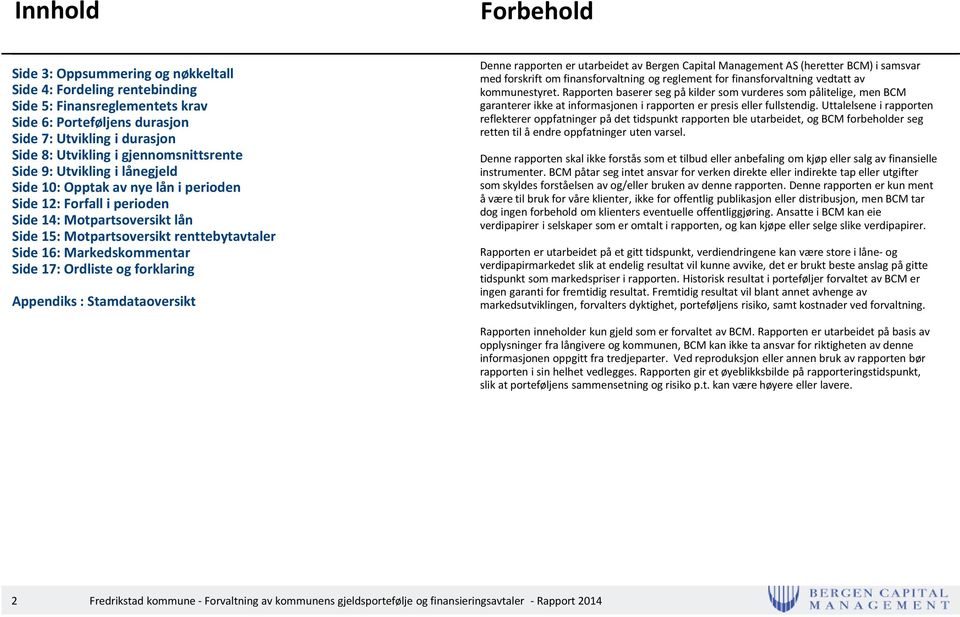 Markedskommentar Side 17: Ordliste og forklaring Appendiks : Stamdataoversikt Denne rapporten er utarbeidet av Bergen Capital Management AS (heretter BCM) i samsvar med forskrift om finansforvaltning