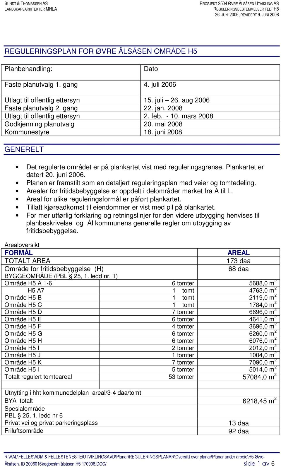 2008 Utlagt til offentlig ettersyn 2. feb. - 10. mars 2008 Godkjenning planutvalg 20. mai 2008 Kommunestyre 18. juni 2008 GENERELT Det regulerte området er på plankartet vist med reguleringsgrense.