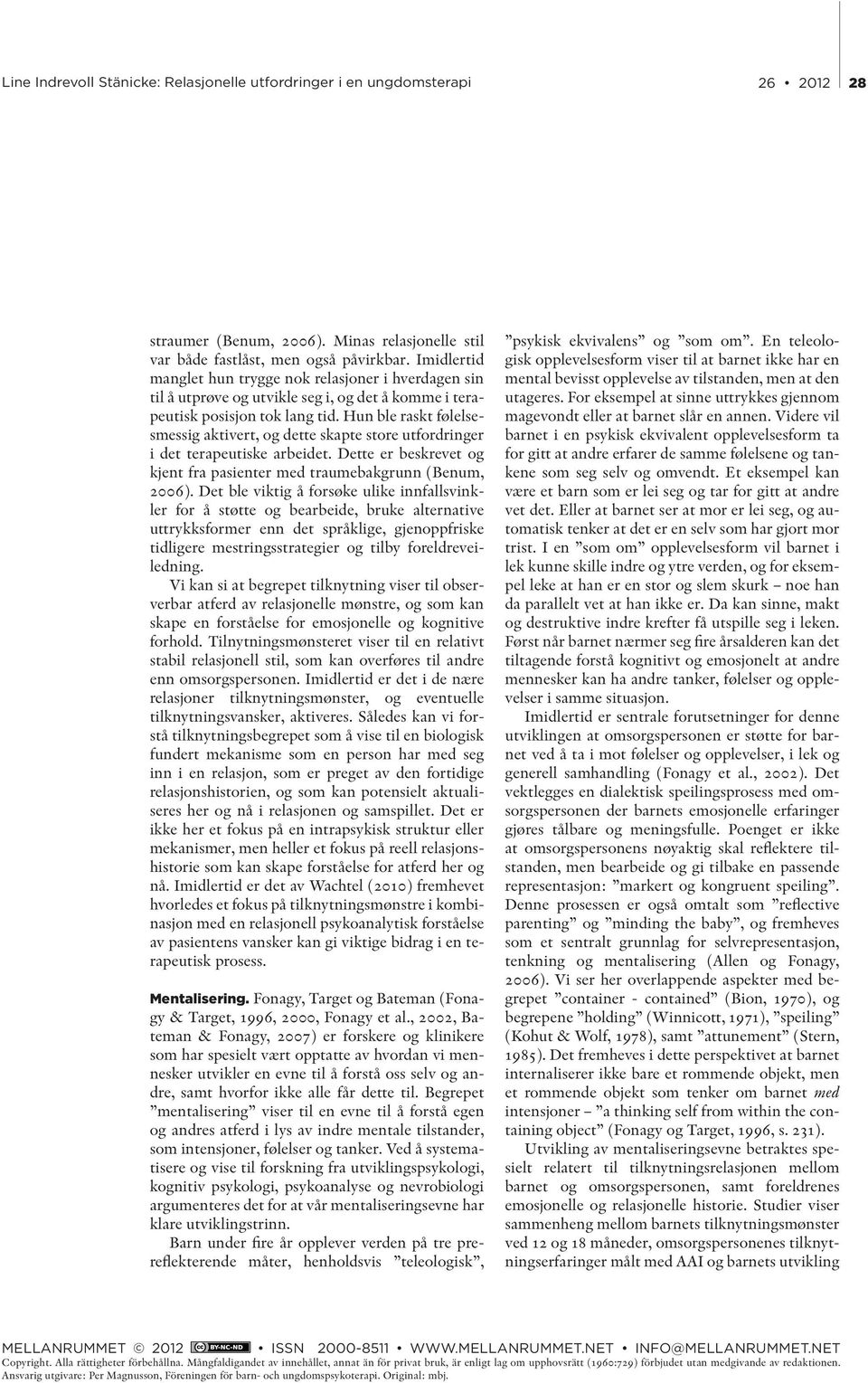 Hun ble raskt følelsesmessig aktivert, og dette skapte store utfordringer i det terapeutiske arbeidet. Dette er beskrevet og kjent fra pasienter med traumebakgrunn (Benum, 2006).