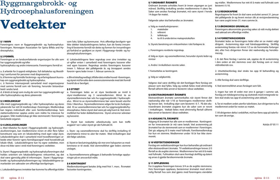 12 REGNSKAPENE Regnskapene for hvert år skal være avsluttet senest 31. januar det påfølgende år og levert revisor slik at revisjonsberetning kan være avgitt innen 31. mars samme år.