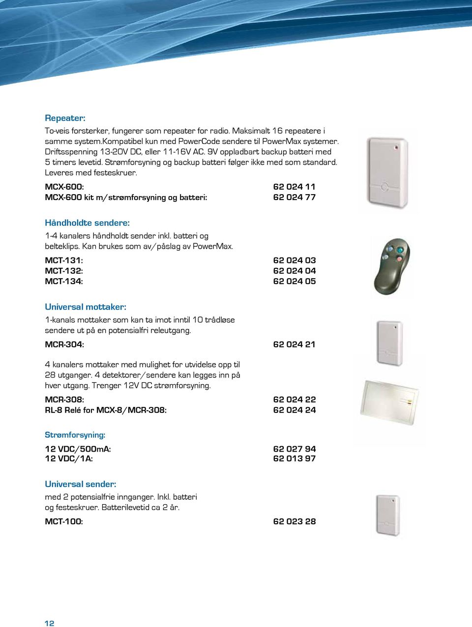 MCX-600: 62 024 11 MCX-600 kit m/strømforsyning og batteri: 62 024 77 Håndholdte sendere: 1-4 kanalers håndholdt sender inkl. batteri og belteklips. Kan brukes som av/påslag av PowerMax.