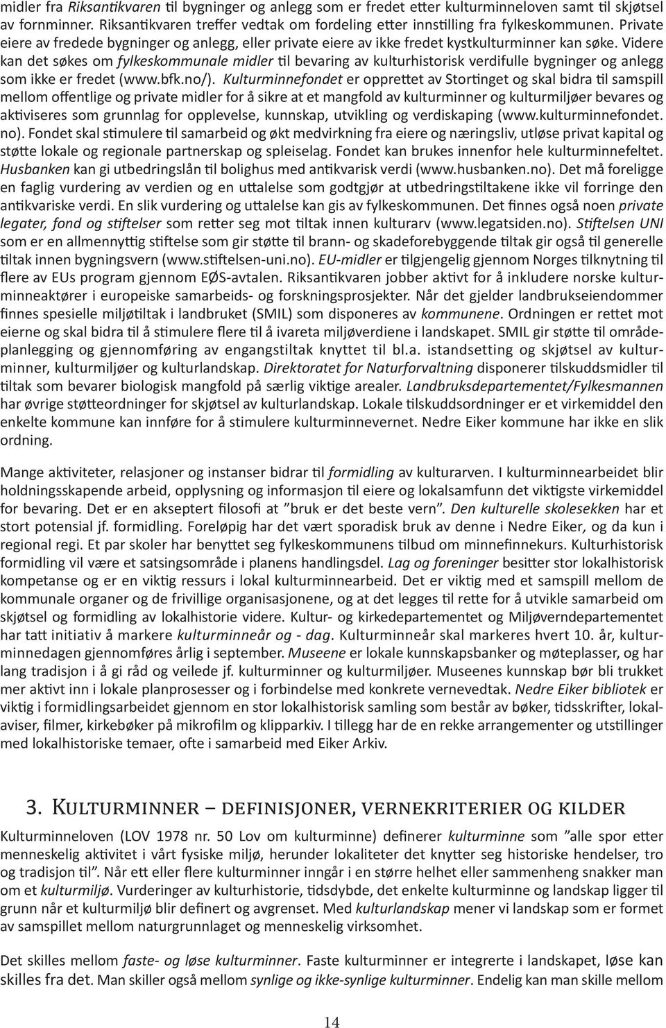 Videre kan det søkes om fylkeskommunale midler til bevaring av kulturhistorisk verdifulle bygninger og anlegg som ikke er fredet (www.bfk.no/).