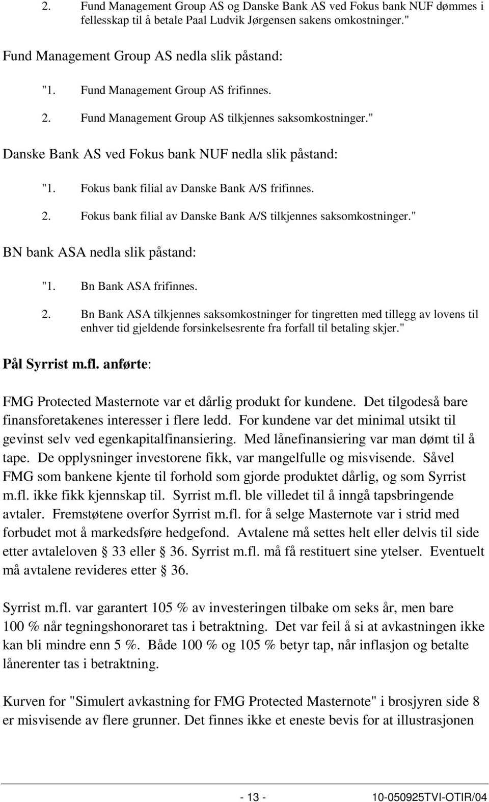 2. Fokus bank filial av Danske Bank A/S tilkjennes saksomkostninger." BN bank ASA nedla slik påstand: "1. Bn Bank ASA frifinnes. 2.