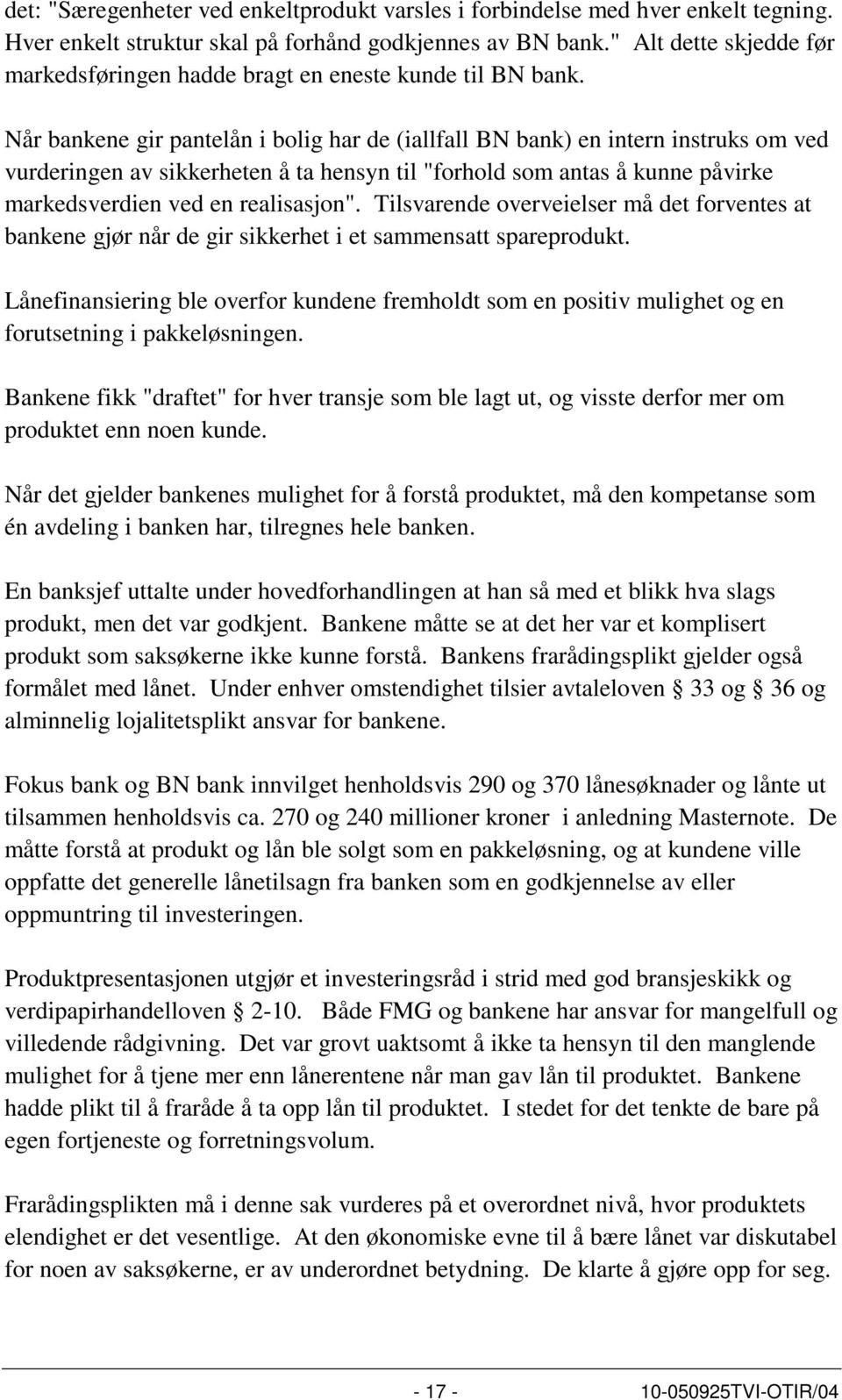 Når bankene gir pantelån i bolig har de (iallfall BN bank) en intern instruks om ved vurderingen av sikkerheten å ta hensyn til "forhold som antas å kunne påvirke markedsverdien ved en realisasjon".