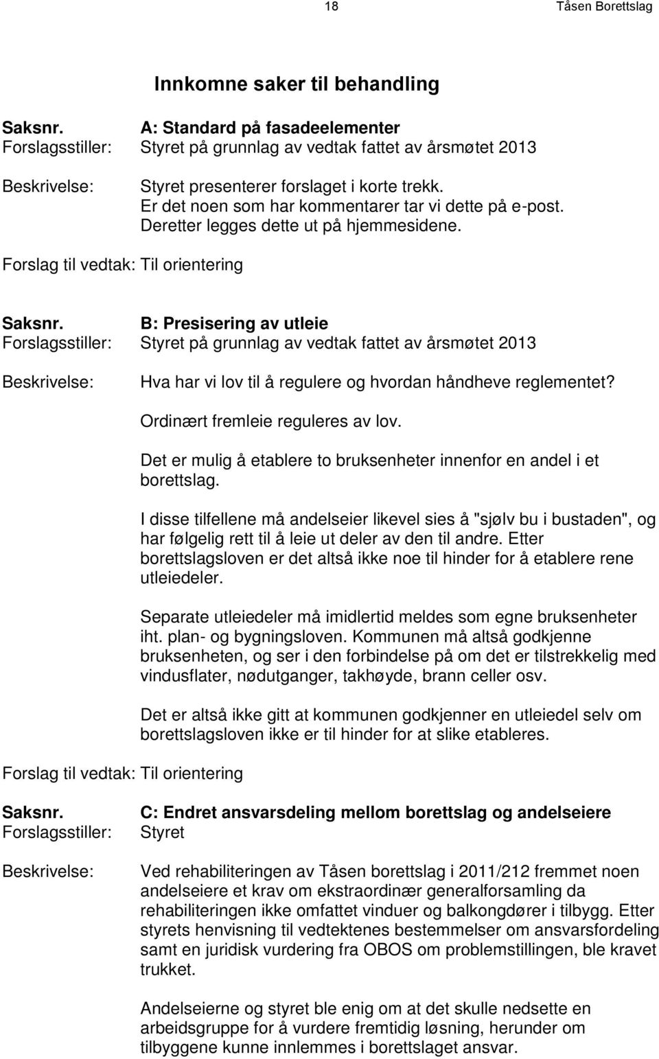 Er det noen som har kommentarer tar vi dette på e-post. Deretter legges dette ut på hjemmesidene. Forslag til vedtak: Til orientering Saksnr.