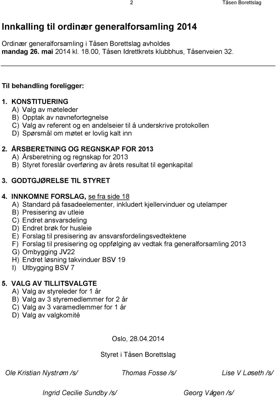 KONSTITUERING A) Valg av møteleder B) Opptak av navnefortegnelse C) Valg av referent og en andelseier til å underskrive protokollen D) Spørsmål om møtet er lovlig kalt inn 2.