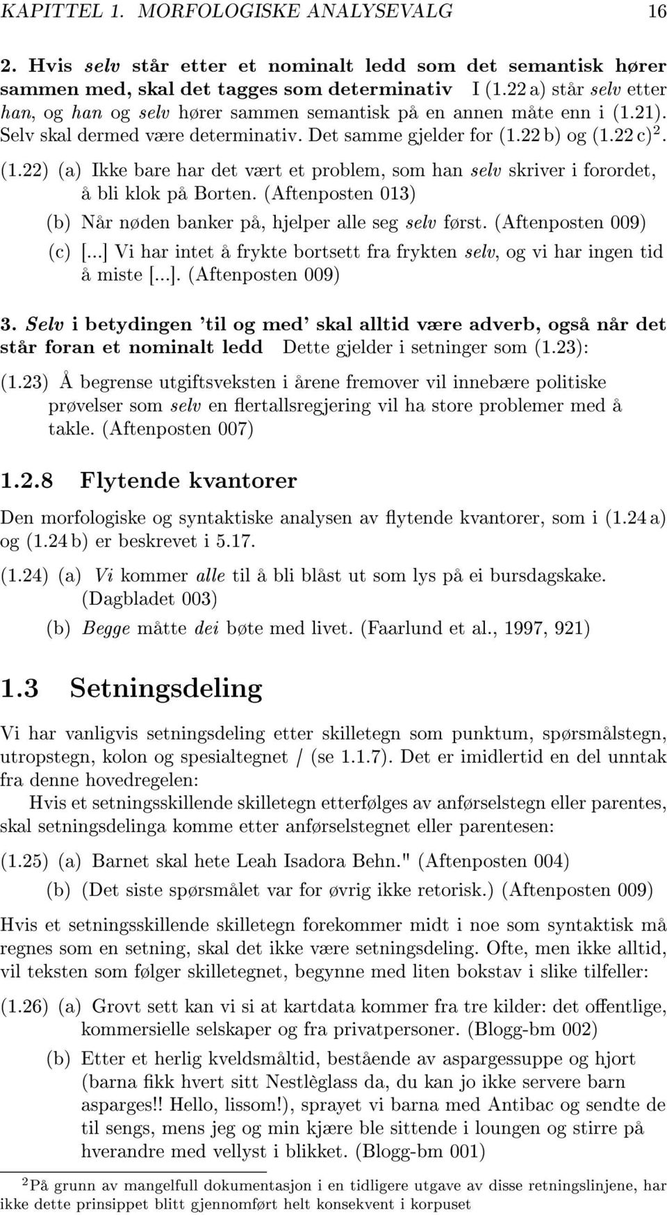 (Aftenposten 013) Når nøden banker på, hjelper alle seg selv først. (Aftenposten 009) (c) [...] Vi har intet å frykte bortsett fra frykten selv, og vi har ingen tid å miste [...]. (Aftenposten 009) 3.