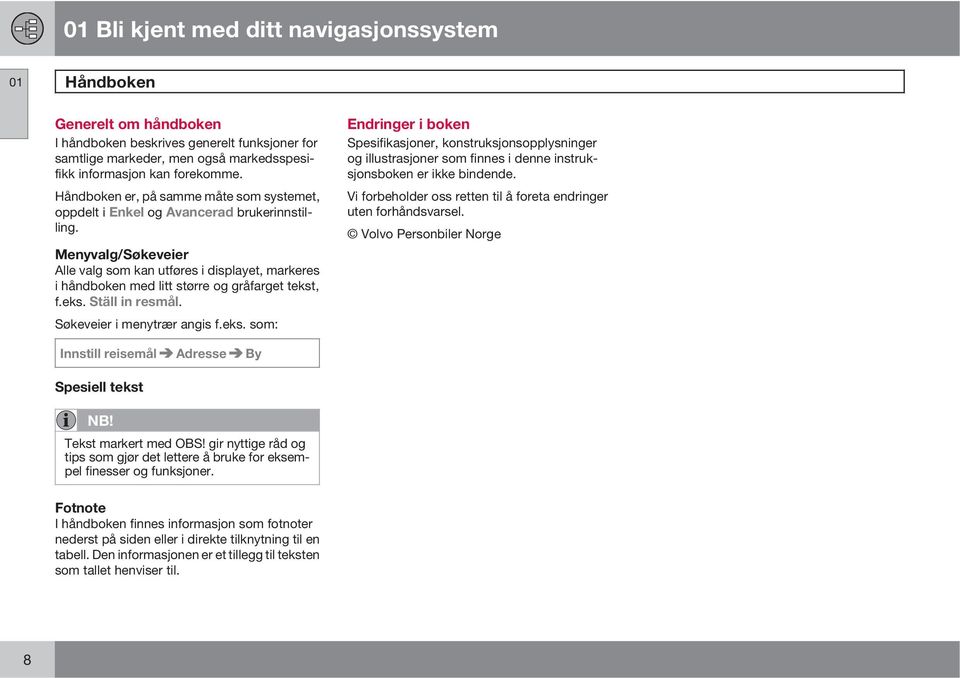 Menyvalg/Søkeveier Alle valg som kan utføres i displayet, markeres i håndboken med litt større og gråfarget tekst