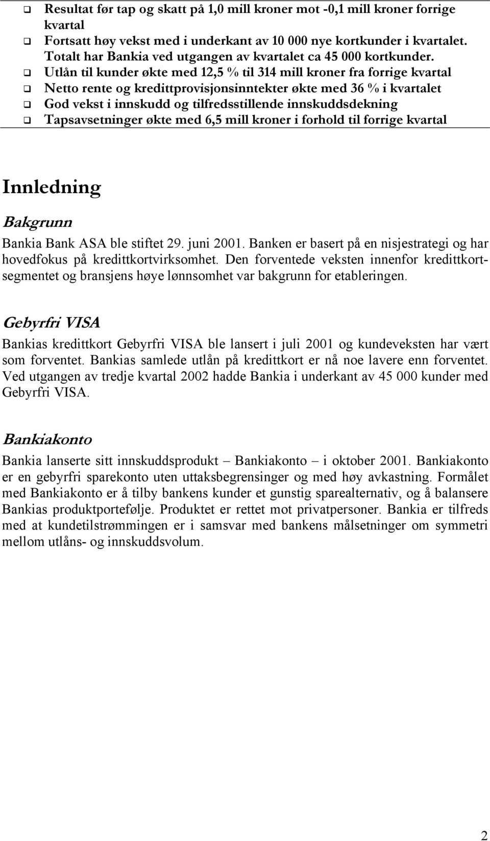 Utlån til kunder økte med 12,5 % til 314 mill kroner fra forrige kvartal Netto rente og kredittprovisjonsinntekter økte med 36 % i kvartalet God vekst i innskudd og tilfredsstillende innskuddsdekning