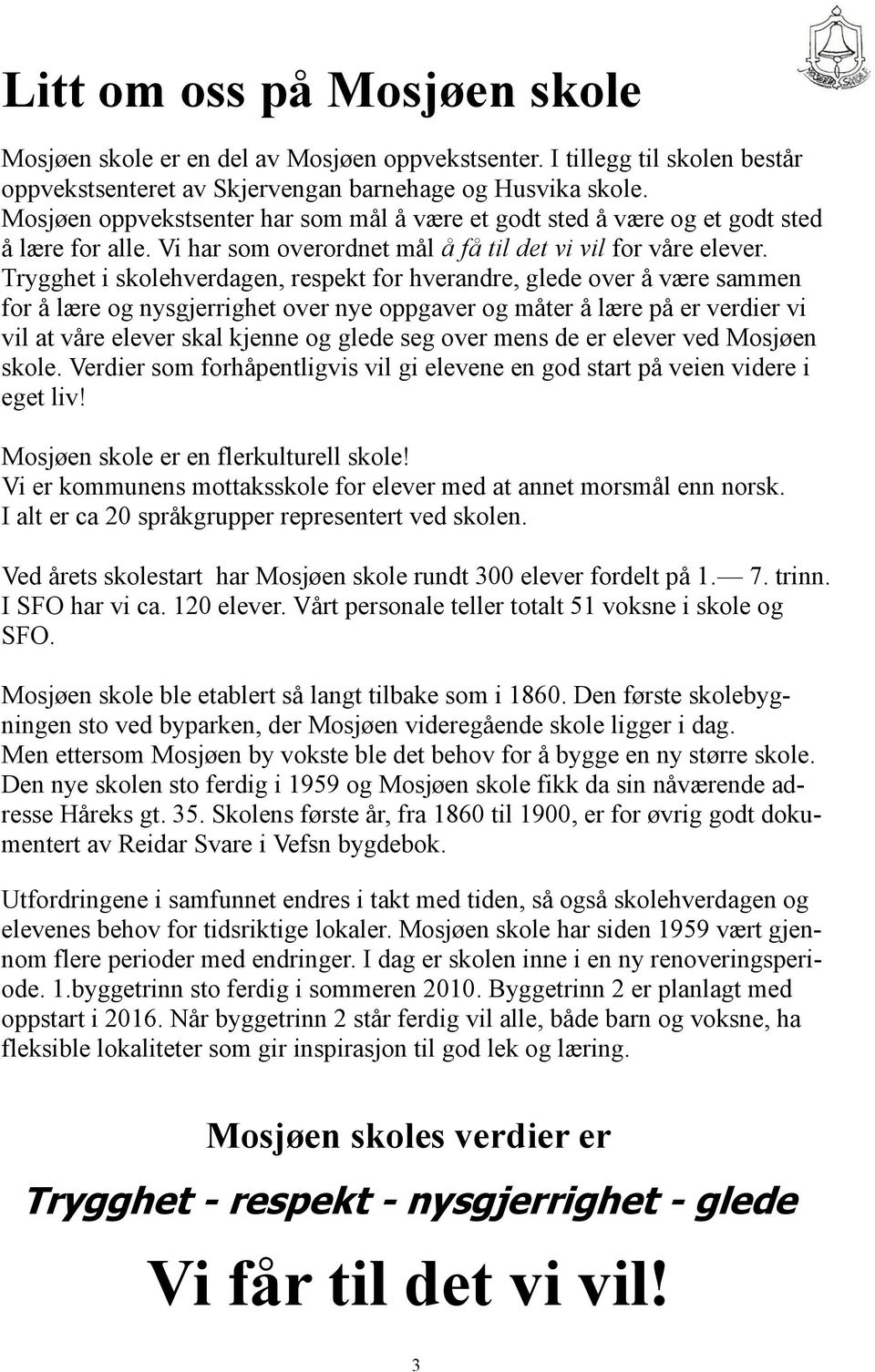 Trygghet i skolehverdagen, respekt for hverandre, glede over å være sammen for å lære og nysgjerrighet over nye oppgaver og måter å lære på er verdier vi vil at våre elever skal kjenne og glede seg