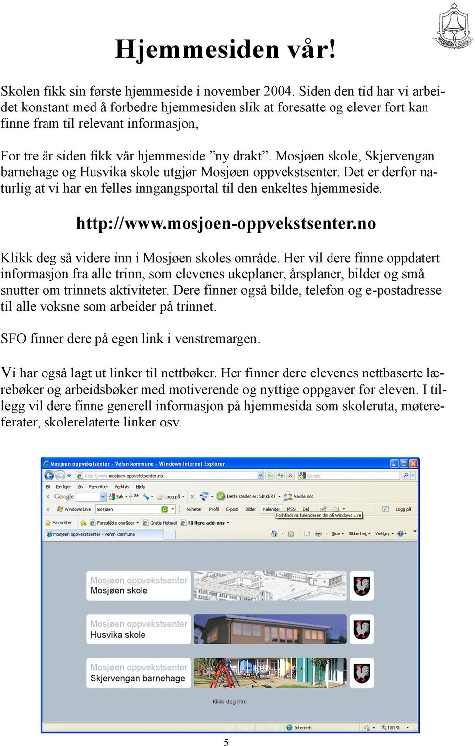 Mosjøen skole, Skjervengan barnehage og Husvika skole utgjør Mosjøen oppvekstsenter. Det er derfor naturlig at vi har en felles inngangsportal til den enkeltes hjemmeside. http://www.