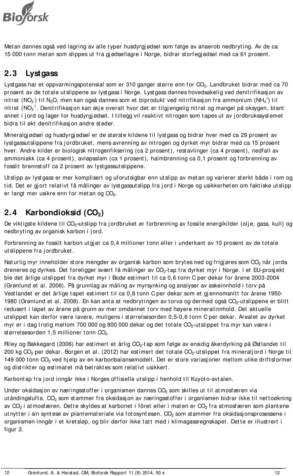 Lystgass dannes hovedsakelig ved denitrifikasjon av nitrat (NO 3 - ) til N 2 O, men kan også dannes som et biprodukt ved nitrifikasjon fra ammonium (NH 4 + ) til nitrat (NO 3 -).