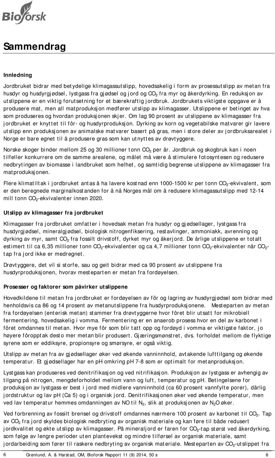 Utslippene er betinget av hva som produseres og hvordan produksjonen skjer. Om lag 90 prosent av utslippene av klimagasser fra jordbruket er knyttet til fôr- og husdyrproduksjon.