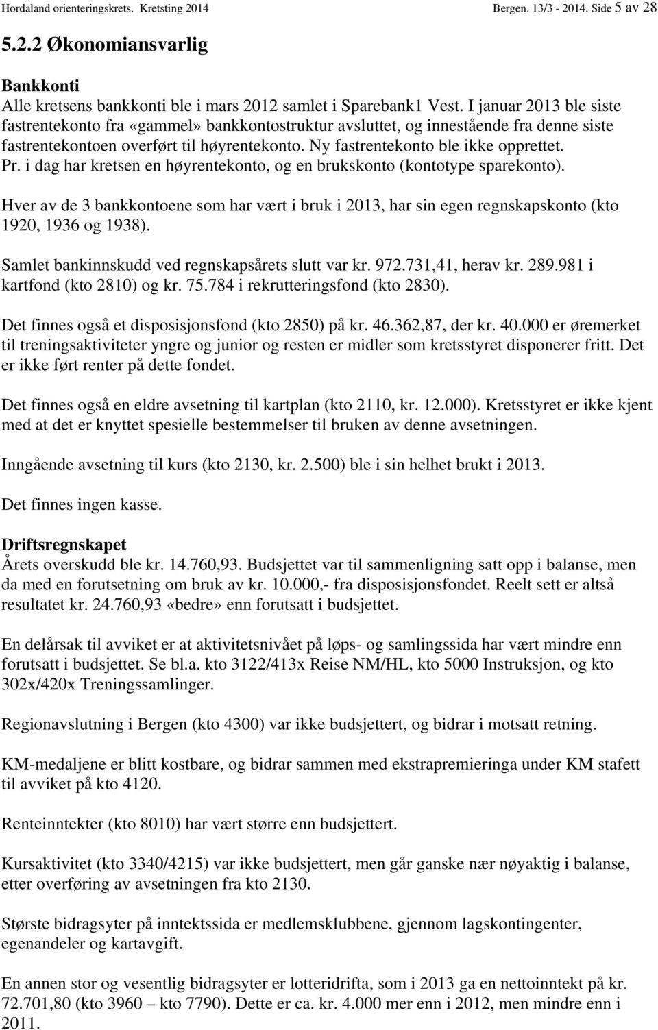 i dag har kretsen en høyrentekonto, og en brukskonto (kontotype sparekonto). Hver av de 3 bankkontoene som har vært i bruk i 2013, har sin egen regnskapskonto (kto 1920, 1936 og 1938).