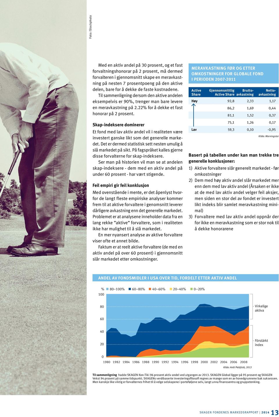 Skap-indeksere dominerer Et fond med lav aktiv andel vil i realiteten være investert ganske likt som det generelle markedet. Det er dermed statistisk sett nesten umulig å slå markedet på sikt.