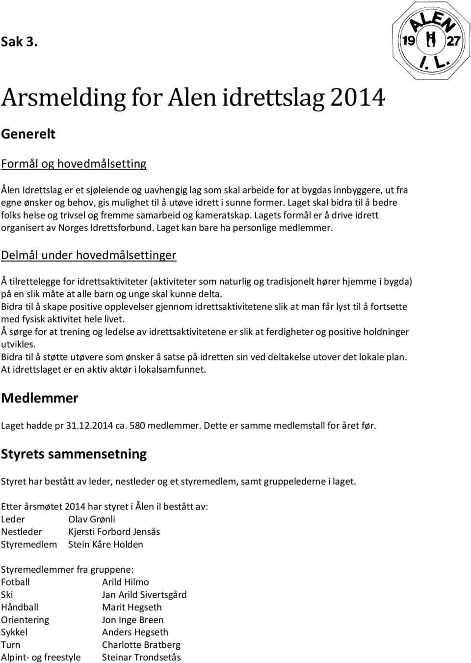 mulighet til å utøve idrett i sunne former. Laget skal bidra til å bedre folks helse og trivsel og fremme samarbeid og kameratskap. Lagets formål er å drive idrett organisert av Norges Idrettsforbund.