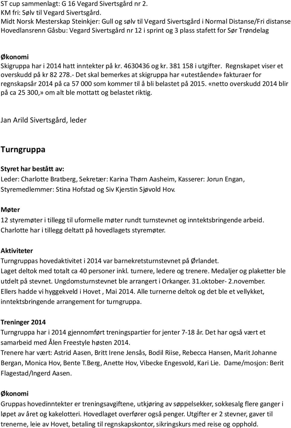 Skigruppa har i 2014 hatt inntekter på kr. 4630436 og kr. 381 158 i utgifter. Regnskapet viser et overskudd på kr 82 278.