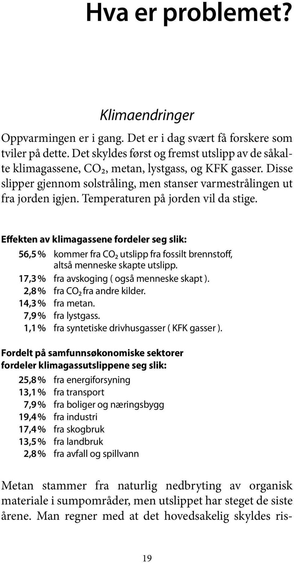 Temperaturen på jorden vil da stige. Effekten av klimagassene fordeler seg slik: 56,5 % kommer fra CO2 utslipp fra fossilt brennstoff, altså menneske skapte utslipp.