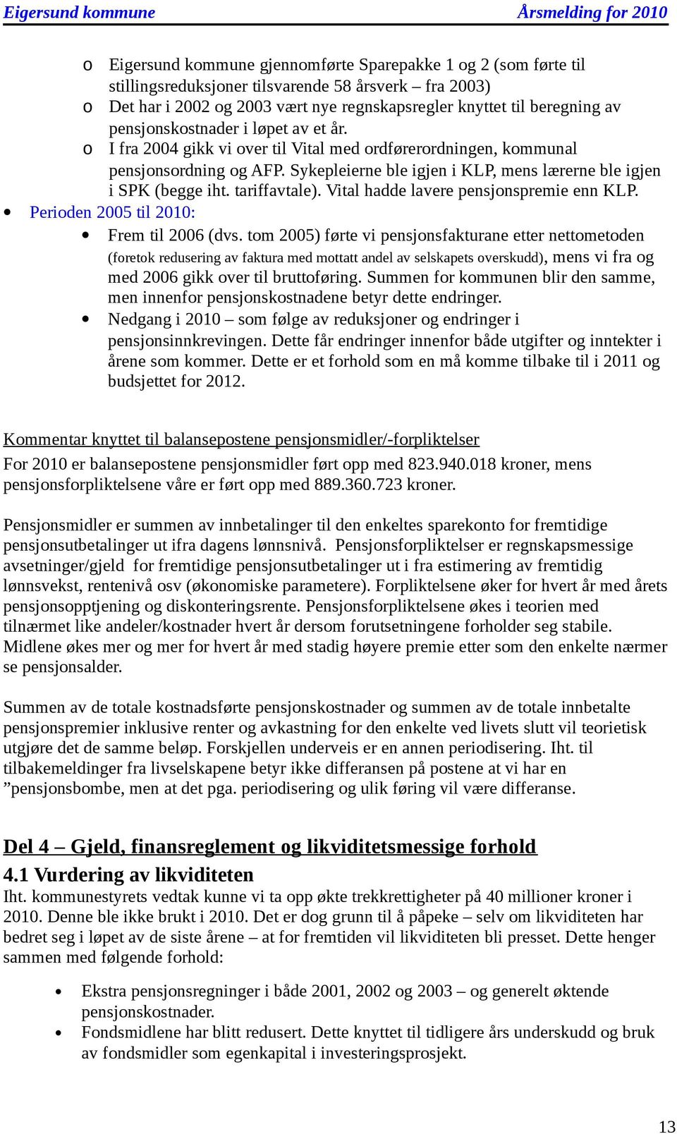 Sykepleierne ble igjen i KLP, mens lærerne ble igjen i SPK (begge iht. tariffavtale). Vital hadde lavere pensjnspremie enn KLP. Periden 2005 til 2010: Frem til 2006 (dvs.