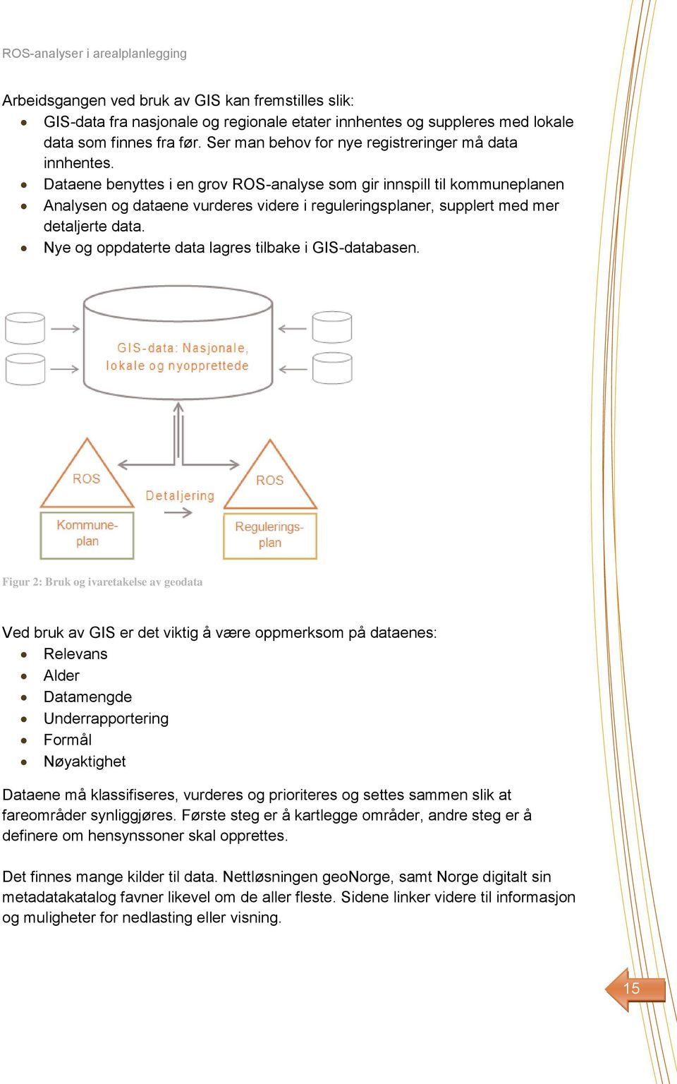 Dataene benyttes i en grov ROS-analyse som gir innspill til kommuneplanen Analysen og dataene vurderes videre i reguleringsplaner, supplert med mer detaljerte data.