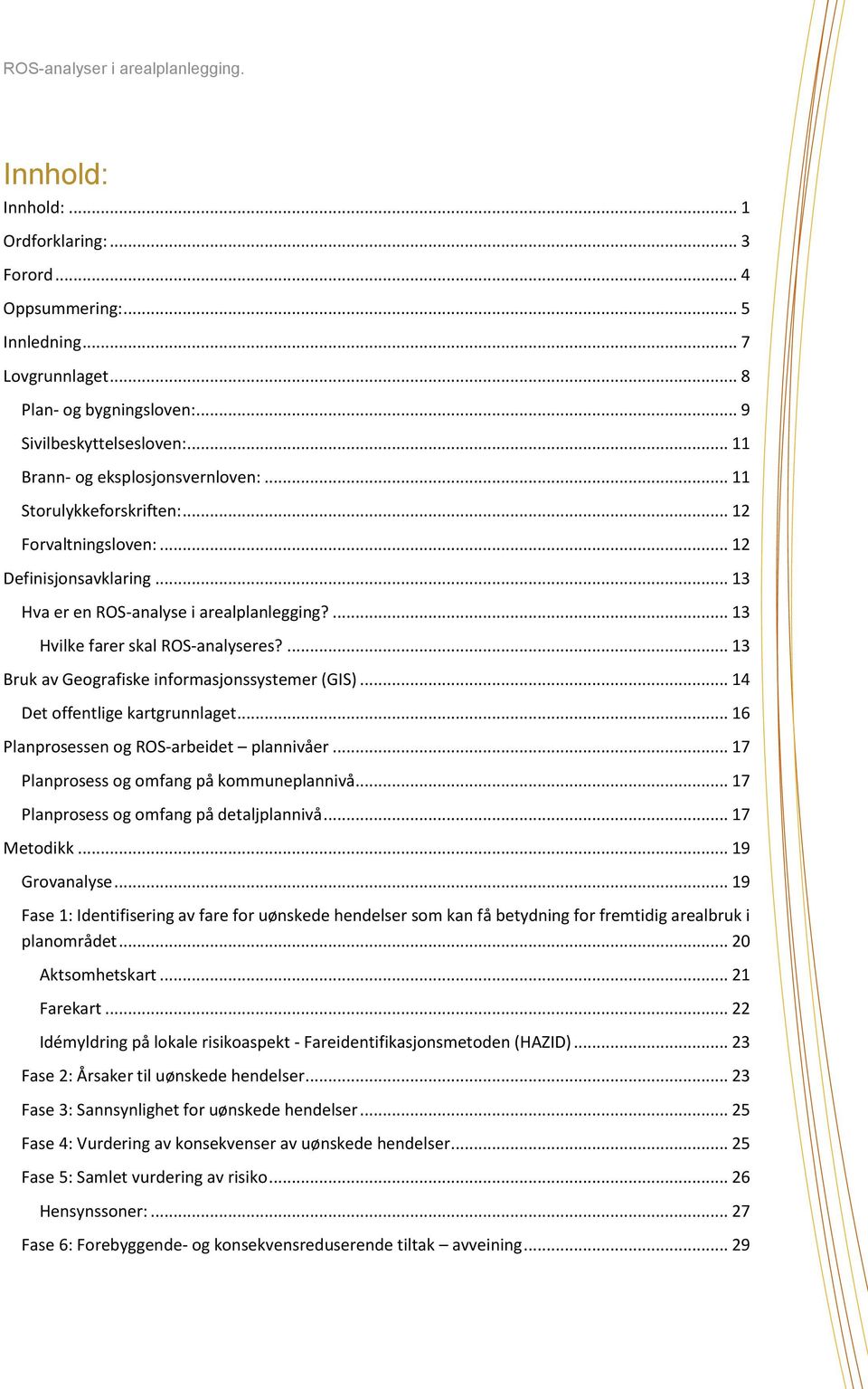 ... 13 Bruk av Geografiske informasjonssystemer (GIS)... 14 Det offentlige kartgrunnlaget... 16 Planprosessen og ROS-arbeidet plannivåer... 17 Planprosess og omfang på kommuneplannivå.