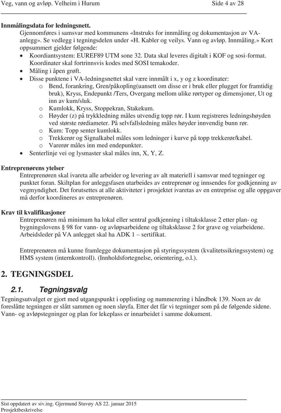 Data skal leveres digitalt i KOF og sosi-format. Koordinater skal fortrinnsvis kodes med SOSI temakoder. Måling i åpen grøft.