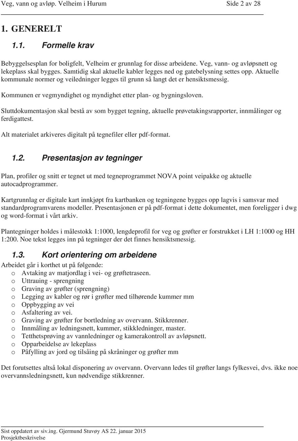 Aktuelle kommunale normer og veiledninger legges til grunn så langt det er hensiktsmessig. Kommunen er vegmyndighet og myndighet etter plan- og bygningsloven.