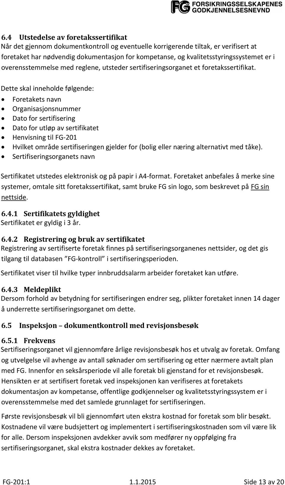 Dette skal inneholde følgende: Foretakets navn Organisasjonsnummer Dato for sertifisering Dato for utløp av sertifikatet Henvisning til FG-201 Hvilket område sertifiseringen gjelder for (bolig eller