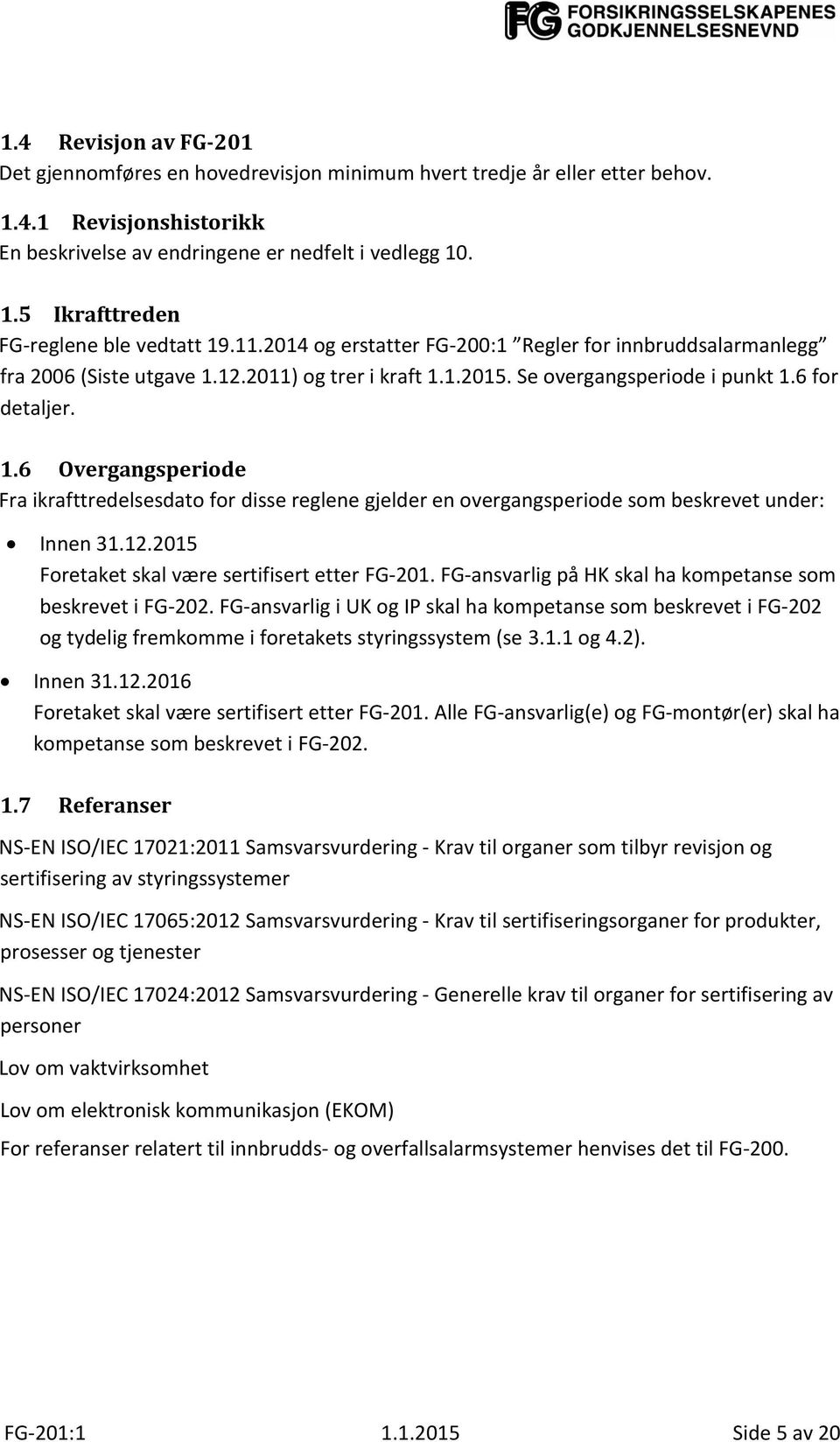 12.2011) og trer i kraft 1.1.2015. Se overgangsperiode i punkt 1.6 for detaljer. 1.6 Overgangsperiode Fra ikrafttredelsesdato for disse reglene gjelder en overgangsperiode som beskrevet under: Innen 31.