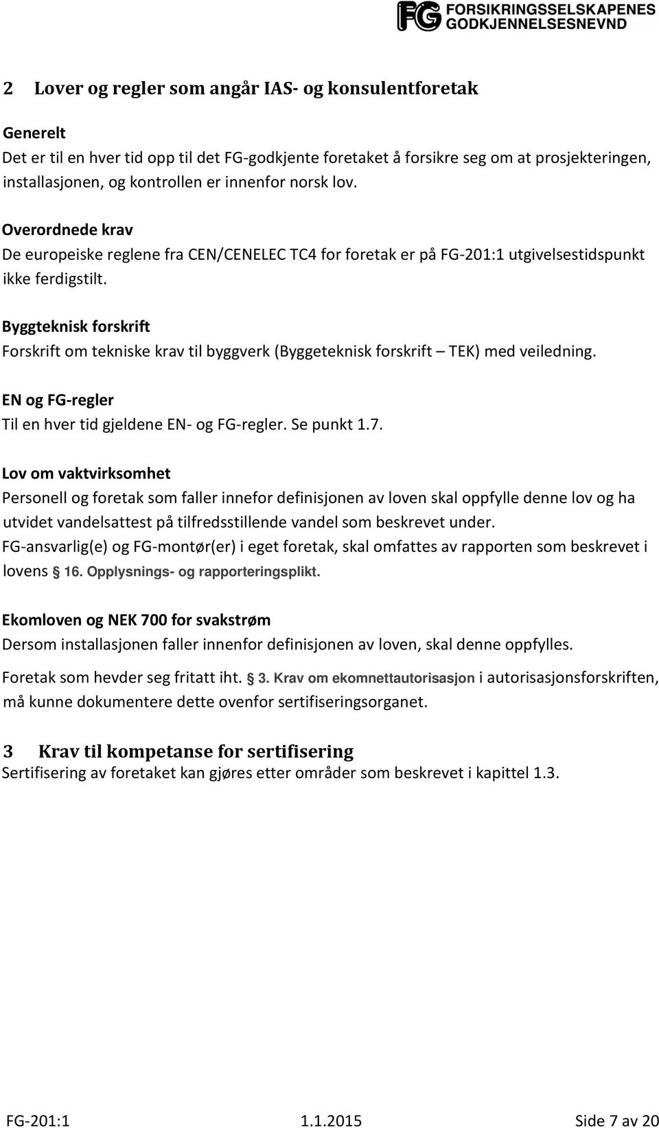 Byggteknisk forskrift Forskrift om tekniske krav til byggverk (Byggeteknisk forskrift TEK) med veiledning. EN og FG-regler Til en hver tid gjeldene EN- og FG-regler. Se punkt 1.7.