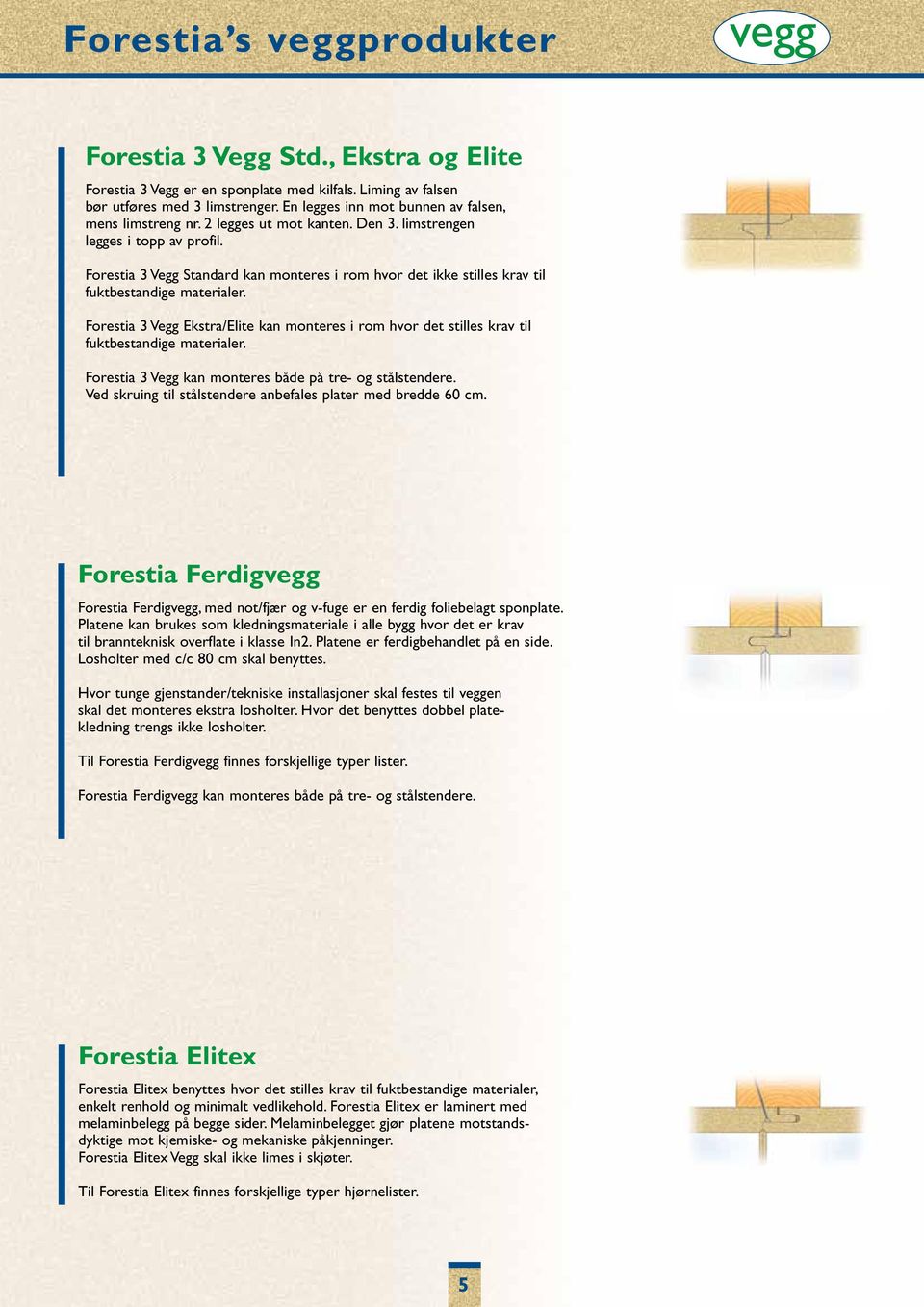 Forestia 3 Vegg Standard kan monteres i rom hvor det ikke stilles krav til fuktbestandige materialer.