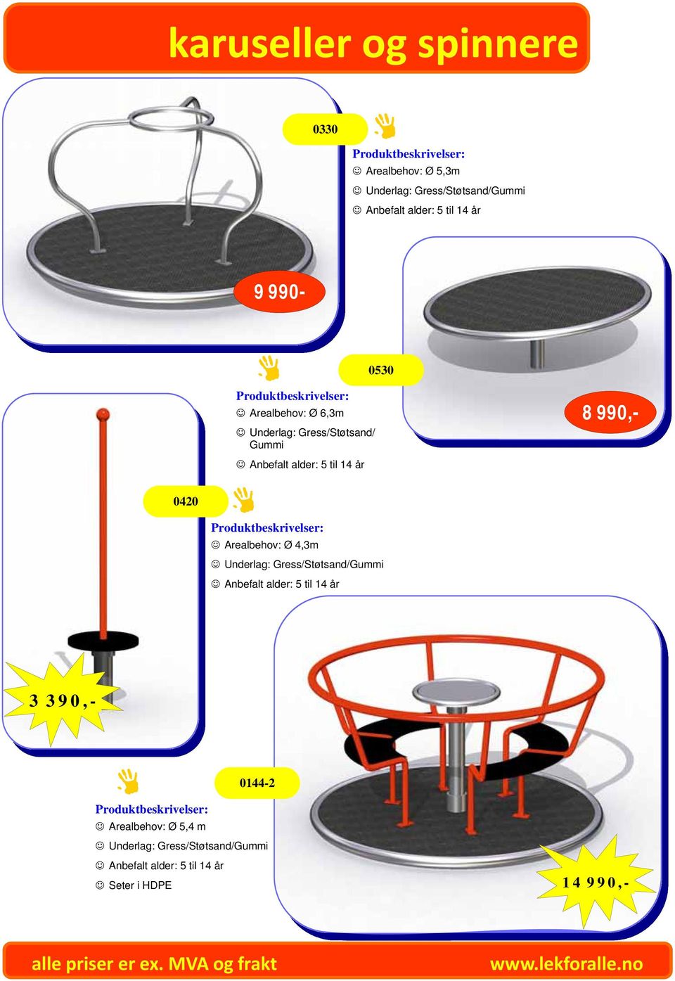 990,- 0420 Produktbeskrivelser: Arealbehov: Ø 4,3m Underlag: Gress/Støtsand/Gummi Anbefalt alder: 5 til 14 år 3 390,-