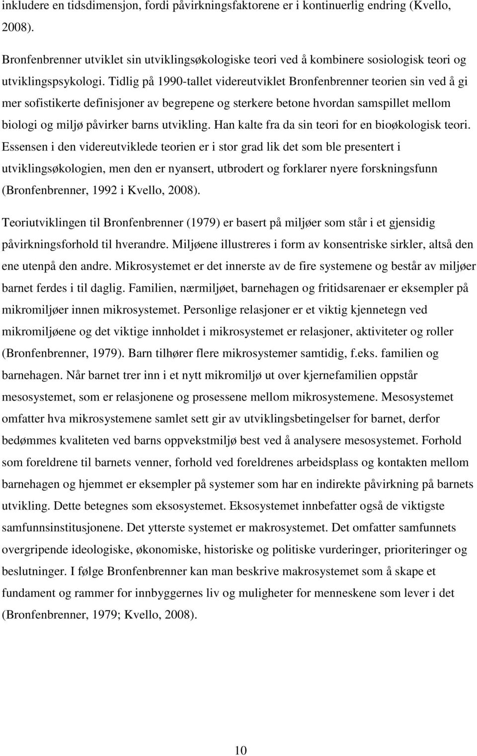 Tidlig på 1990-tallet videreutviklet Bronfenbrenner teorien sin ved å gi mer sofistikerte definisjoner av begrepene og sterkere betone hvordan samspillet mellom biologi og miljø påvirker barns