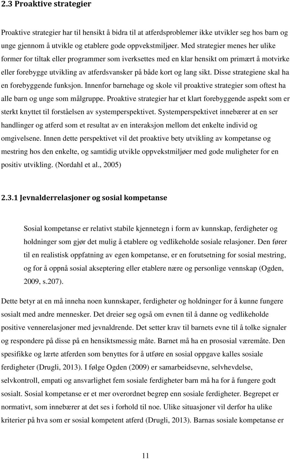 Disse strategiene skal ha en forebyggende funksjon. Innenfor barnehage og skole vil proaktive strategier som oftest ha alle barn og unge som målgruppe.