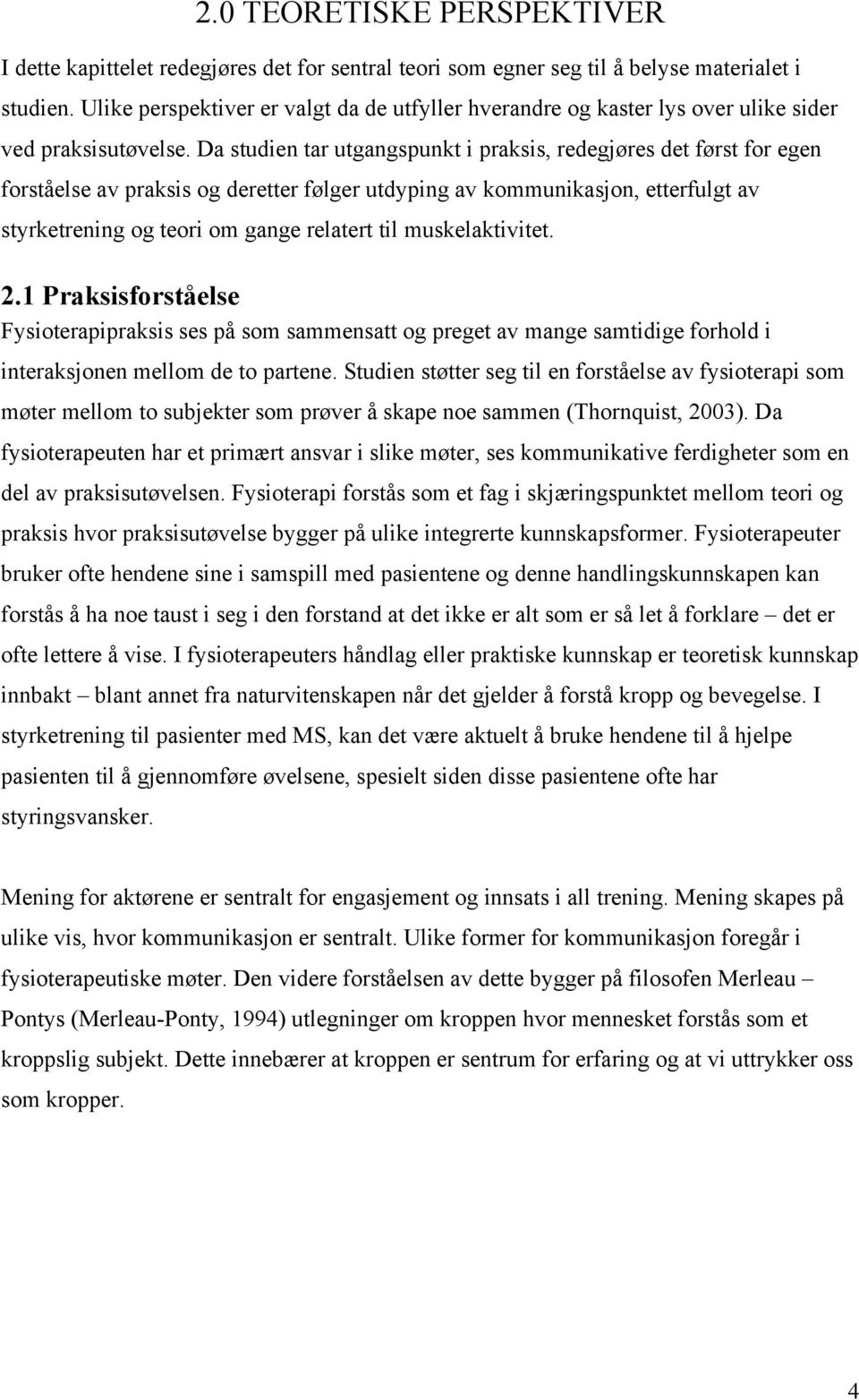 Da studien tar utgangspunkt i praksis, redegjøres det først for egen forståelse av praksis og deretter følger utdyping av kommunikasjon, etterfulgt av styrketrening og teori om gange relatert til