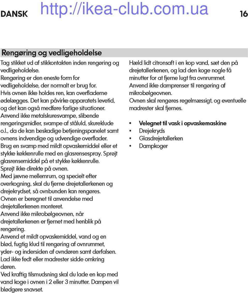 Anvend ikke metalskuresvampe, slibende rengøringsmidler, svampe af ståluld, skureklude o.l., da de kan beskadige betjeningspanelet samt ovnens indvendige og udvendige overflader.