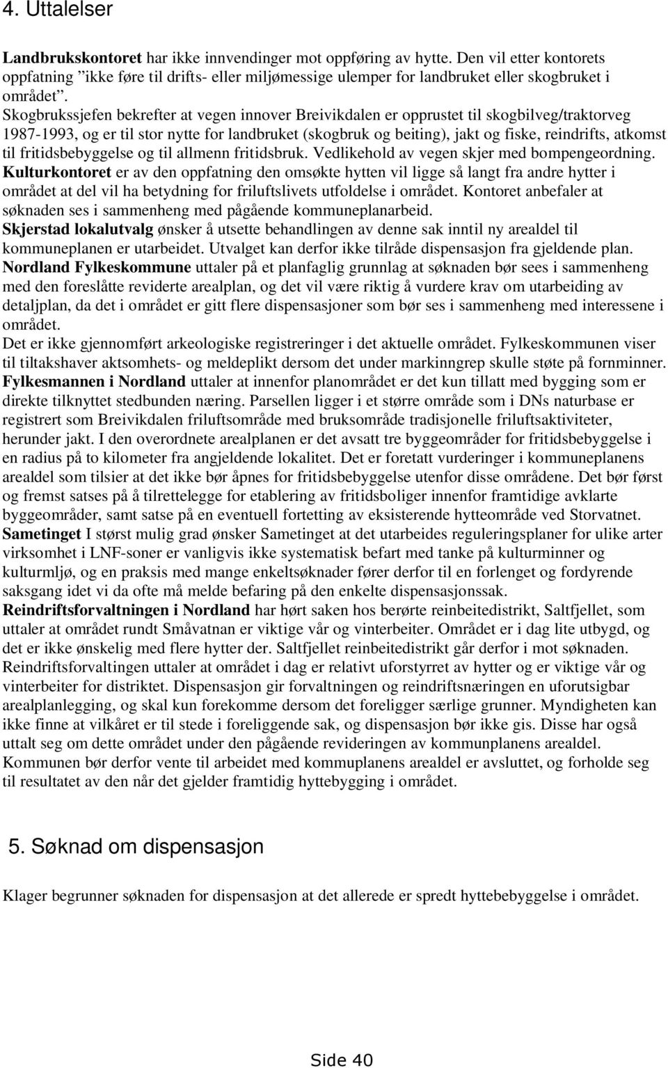 Skogbrukssjefen bekrefter at vegen innover Breivikdalen er opprustet til skogbilveg/traktorveg 1987-1993, og er til stor nytte for landbruket (skogbruk og beiting), jakt og fiske, reindrifts, atkomst