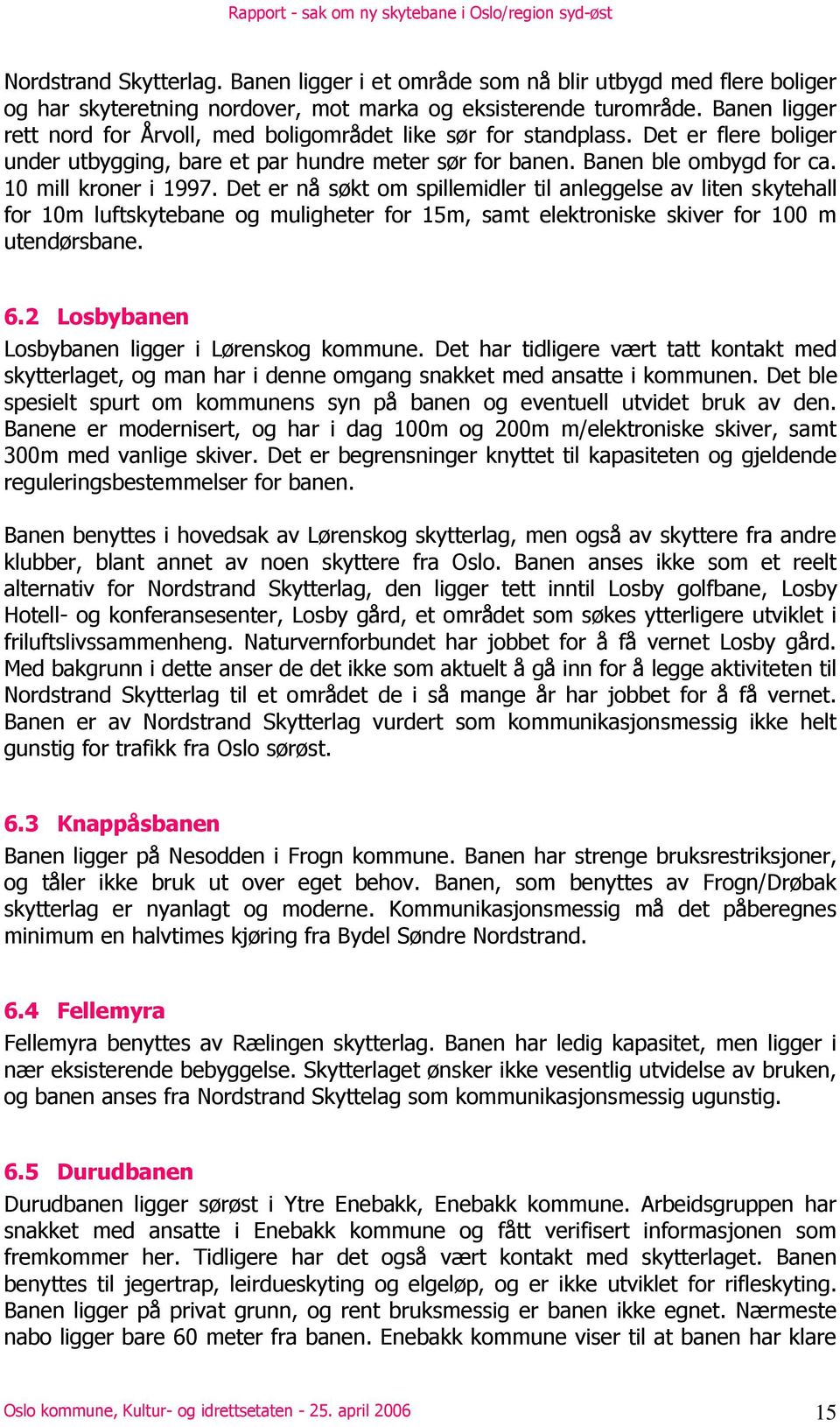 10 mill kroner i 1997. Det er nå søkt om spillemidler til anleggelse av liten skytehall for 10m luftskytebane og muligheter for 15m, samt elektroniske skiver for 100 m utendørsbane. 6.