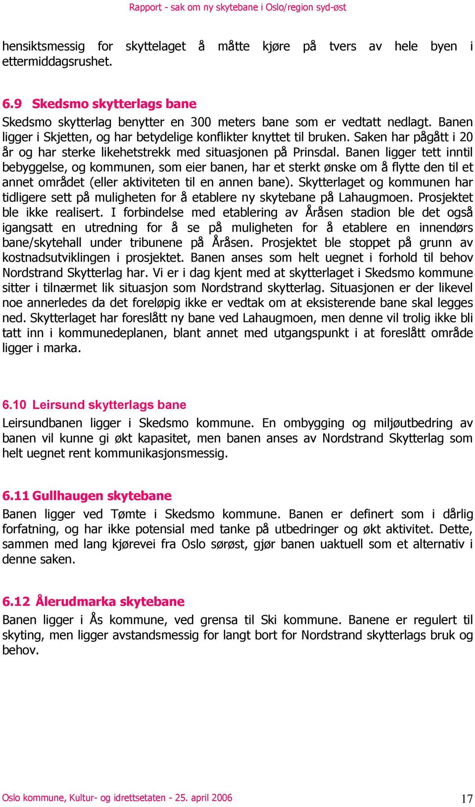 Banen ligger tett inntil bebyggelse, og kommunen, som eier banen, har et sterkt ønske om å flytte den til et annet området (eller aktiviteten til en annen bane).