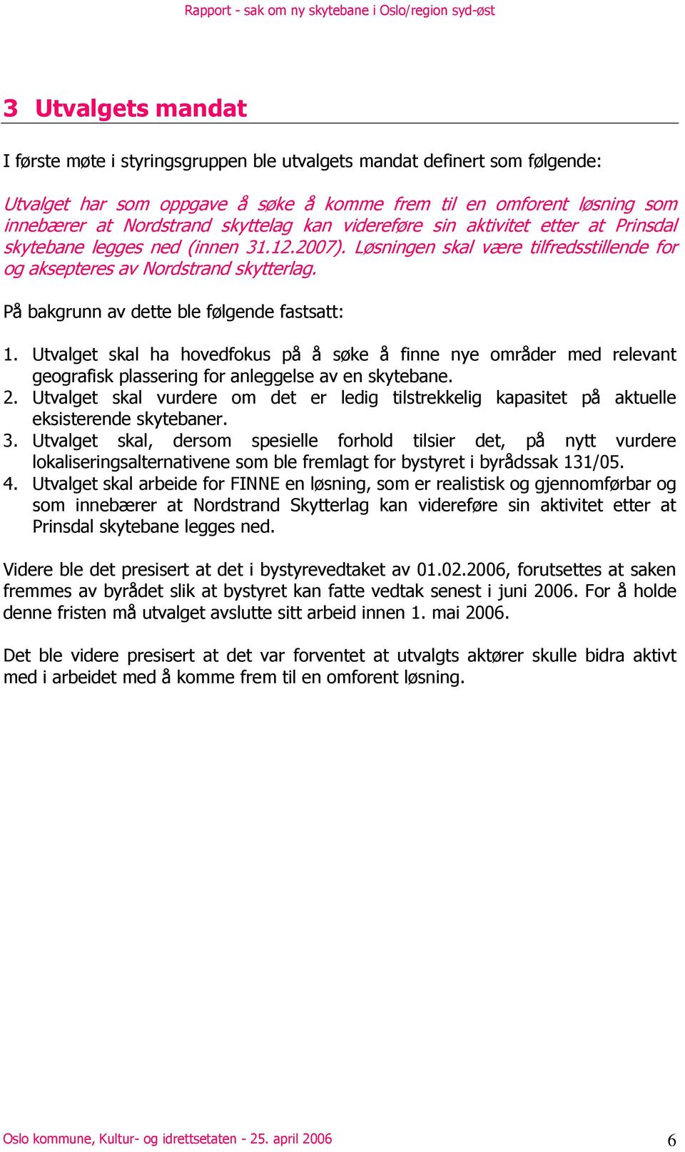 På bakgrunn av dette ble følgende fastsatt: 1. Utvalget skal ha hovedfokus på å søke å finne nye områder med relevant geografisk plassering for anleggelse av en skytebane. 2.