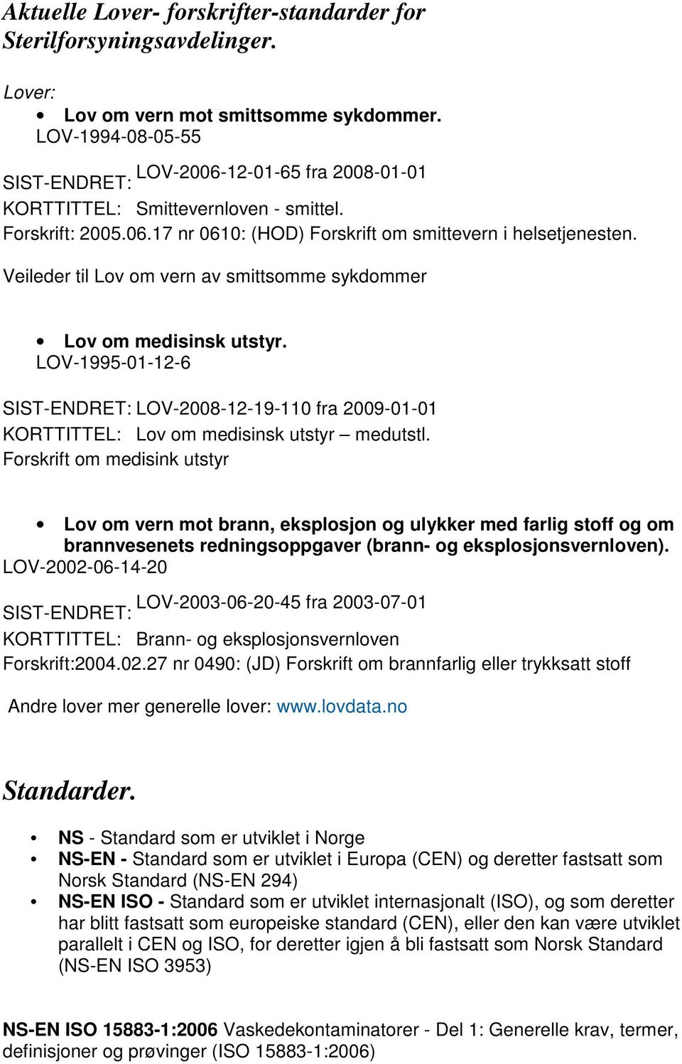 Veileder til Lov om vern av smittsomme sykdommer Lov om medisinsk utstyr. LOV-1995-01-12-6 SIST-ENDRET: LOV-2008-12-19-110 fra 2009-01-01 KORTTITTEL: Lov om medisinsk utstyr medutstl.